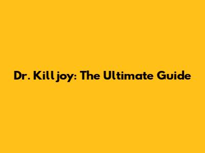 Dr. Killjoy: The Ultimate Guide