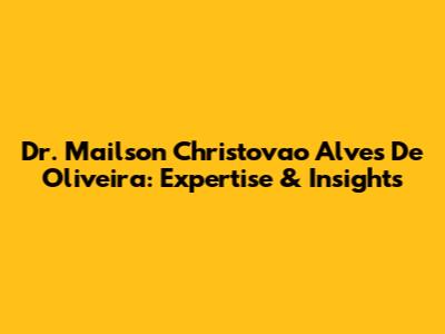Dr. Mailson Christovao Alves De Oliveira: Expertise & Insights