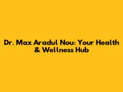 Dr. Max Aradul Nou: Your Health & Wellness Hub