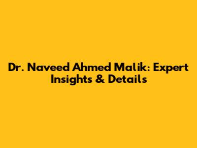 Dr. Naveed Ahmed Malik: Expert Insights & Details