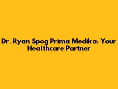 Dr. Ryan Spog Prima Medika: Your Healthcare Partner