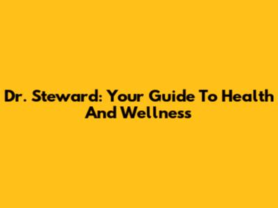 Dr. Steward: Your Guide To Health And Wellness