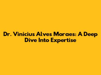Dr. Vinicius Alves Moraes: A Deep Dive Into Expertise