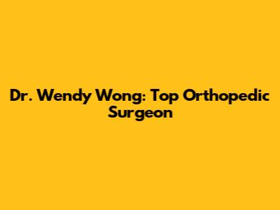 Dr. Wendy Wong: Top Orthopedic Surgeon