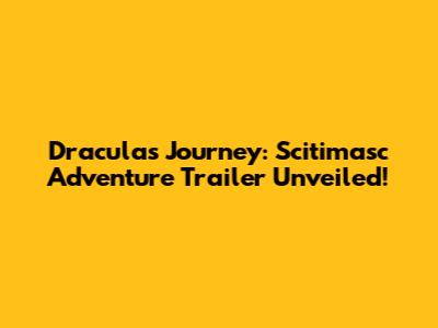 Dracula's Journey: Scitimasc Adventure Trailer Unveiled!