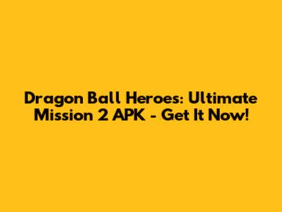 Dragon Ball Heroes: Ultimate Mission 2 APK - Get It Now!