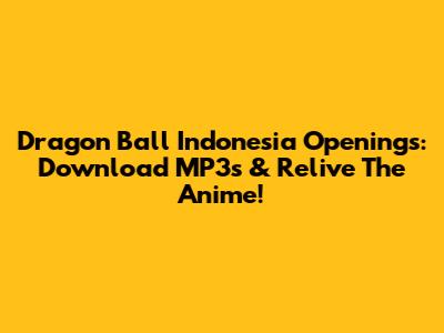 Dragon Ball Indonesia Openings: Download MP3s & Relive The Anime!