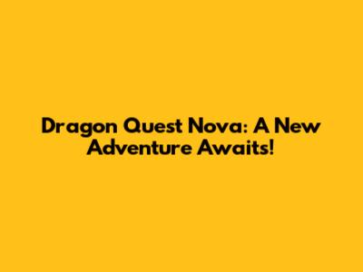 Dragon Quest Nova: A New Adventure Awaits!