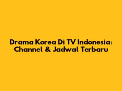 Drama Korea Di TV Indonesia: Channel & Jadwal Terbaru
