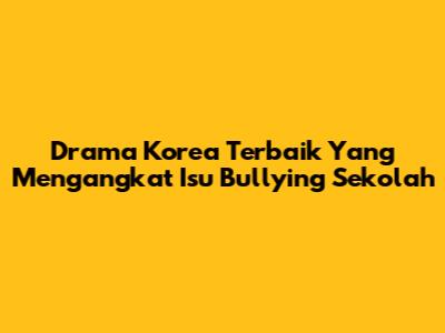 Drama Korea Terbaik Yang Mengangkat Isu Bullying Sekolah