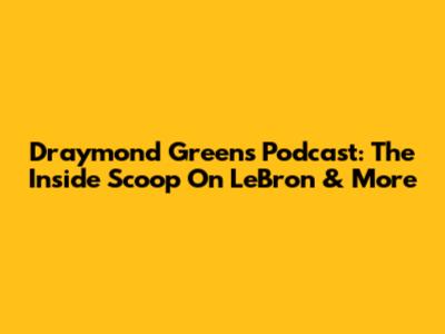 Draymond Green's Podcast: The Inside Scoop On LeBron & More