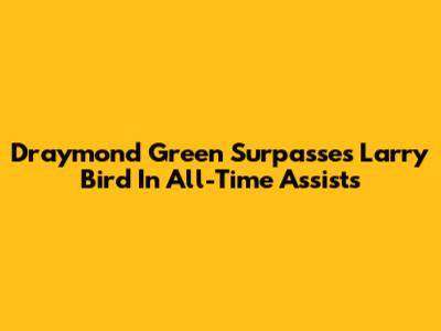 Draymond Green Surpasses Larry Bird In All-Time Assists