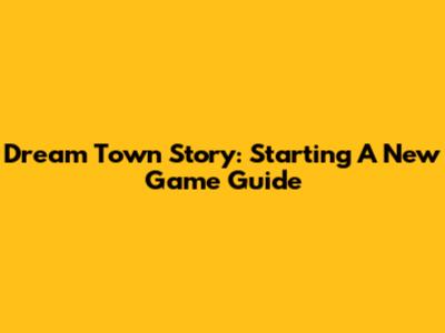Dream Town Story: Starting A New Game Guide