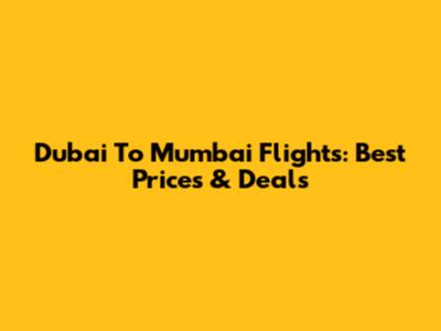Dubai To Mumbai Flights: Best Prices & Deals