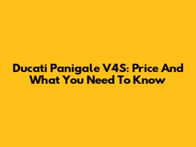 Ducati Panigale V4S: Price And What You Need To Know