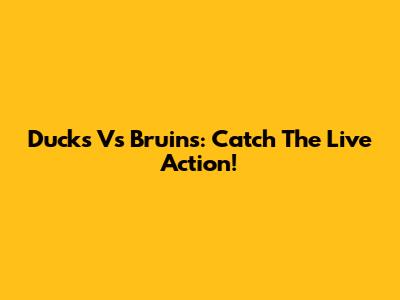 Ducks Vs Bruins: Catch The Live Action!