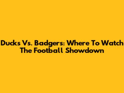 Ducks Vs. Badgers: Where To Watch The Football Showdown