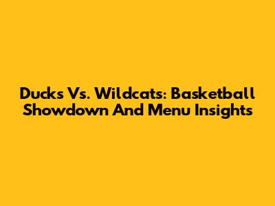 Ducks Vs. Wildcats: Basketball Showdown And Menu Insights