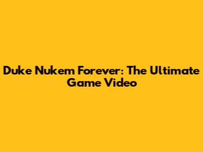 Duke Nukem Forever: The Ultimate Game Video