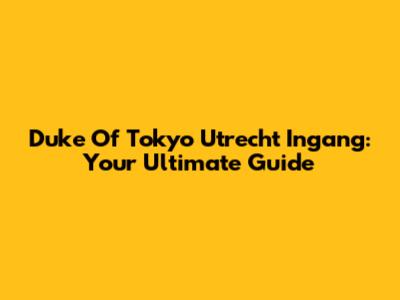 Duke Of Tokyo Utrecht Ingang: Your Ultimate Guide