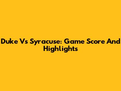 Duke Vs Syracuse: Game Score And Highlights