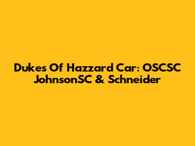 Dukes Of Hazzard Car: OSCSC JohnsonSC & Schneider