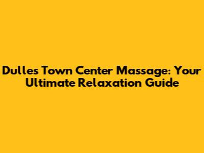 Dulles Town Center Massage: Your Ultimate Relaxation Guide