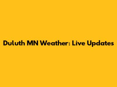 Duluth MN Weather: Live Updates