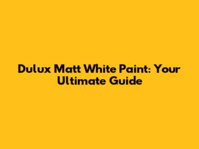 Dulux Matt White Paint: Your Ultimate Guide