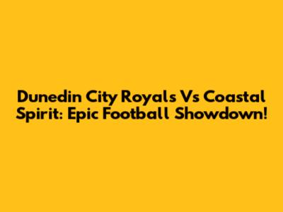 Dunedin City Royals Vs Coastal Spirit: Epic Football Showdown!