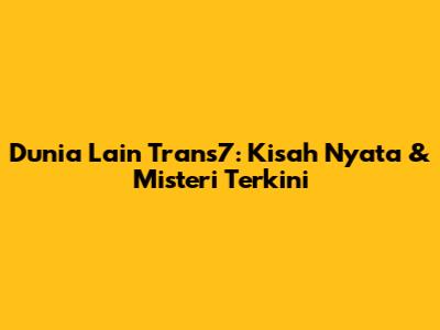 Dunia Lain Trans7: Kisah Nyata & Misteri Terkini