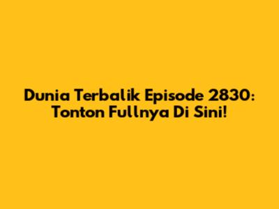 Dunia Terbalik Episode 2830: Tonton Fullnya Di Sini!