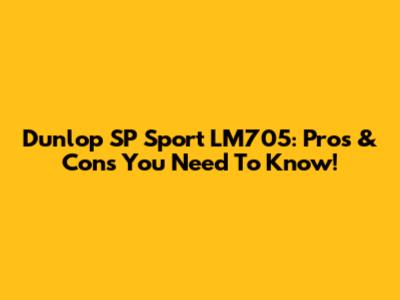 Dunlop SP Sport LM705: Pros & Cons You Need To Know!