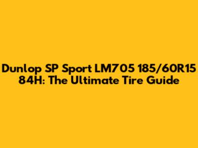 Dunlop SP Sport LM705 185/60R15 84H: The Ultimate Tire Guide