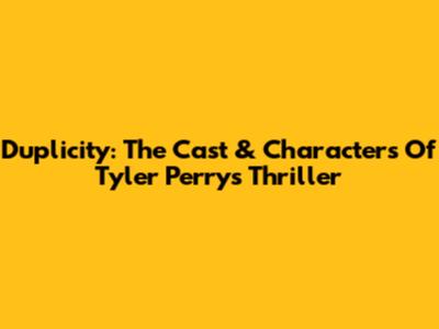 Duplicity: The Cast & Characters Of Tyler Perry's Thriller