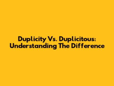 Duplicity Vs. Duplicitous: Understanding The Difference