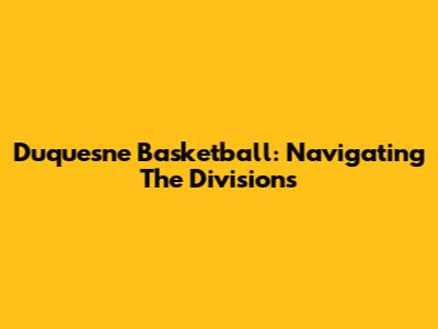 Duquesne Basketball: Navigating The Divisions