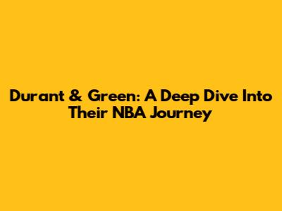Durant & Green: A Deep Dive Into Their NBA Journey