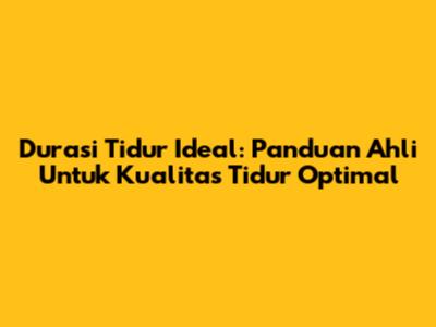 Durasi Tidur Ideal: Panduan Ahli Untuk Kualitas Tidur Optimal