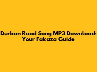 Durban Road Song MP3 Download: Your Fakaza Guide