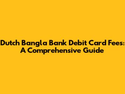 Dutch Bangla Bank Debit Card Fees: A Comprehensive Guide