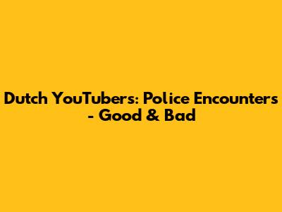Dutch YouTubers: Police Encounters - Good & Bad