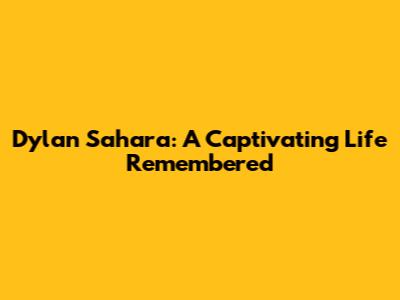 Dylan Sahara: A Captivating Life Remembered