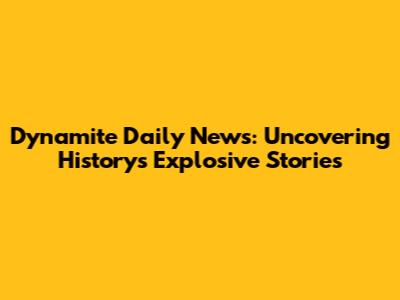 Dynamite Daily News: Uncovering History's Explosive Stories