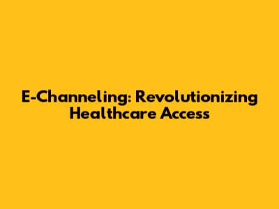 E-Channeling: Revolutionizing Healthcare Access