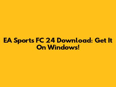EA Sports FC 24 Download: Get It On Windows!