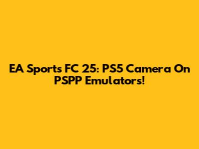 EA Sports FC 25: PS5 Camera On PSPP Emulators!