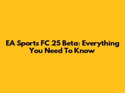 EA Sports FC 25 Beta: Everything You Need To Know