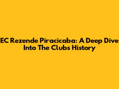 EC Rezende Piracicaba: A Deep Dive Into The Club's History