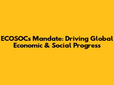 ECOSOC's Mandate: Driving Global Economic & Social Progress